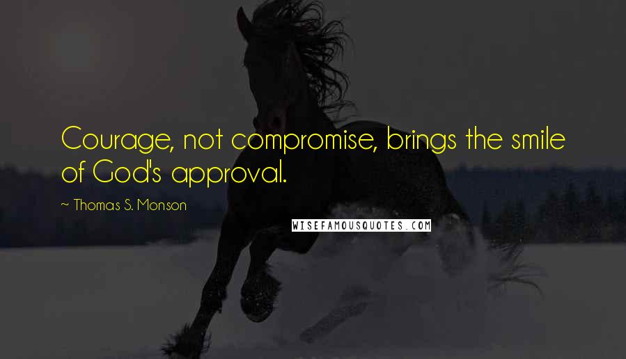 Thomas S. Monson Quotes: Courage, not compromise, brings the smile of God's approval.