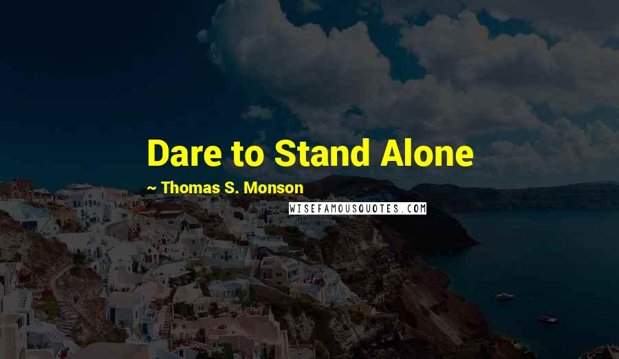 Thomas S. Monson Quotes: Dare to Stand Alone