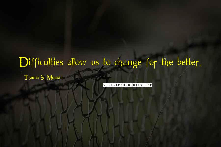 Thomas S. Monson Quotes: Difficulties allow us to change for the better.