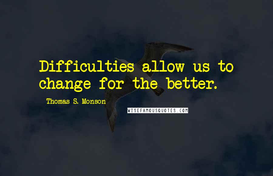 Thomas S. Monson Quotes: Difficulties allow us to change for the better.