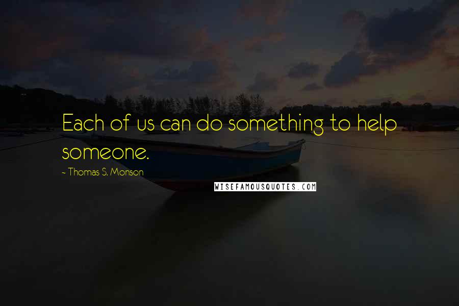 Thomas S. Monson Quotes: Each of us can do something to help someone.