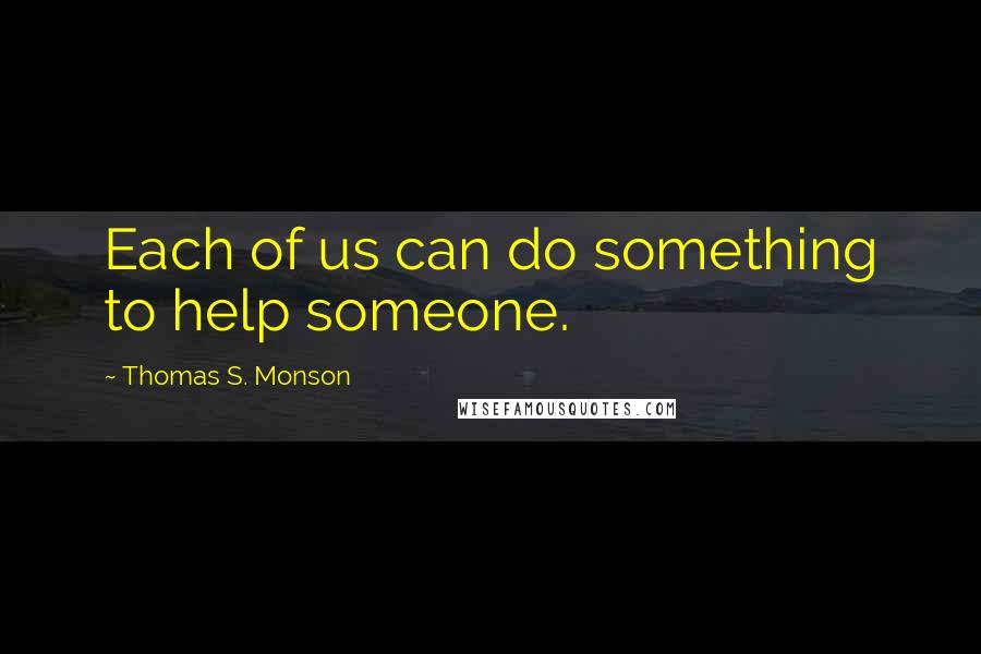 Thomas S. Monson Quotes: Each of us can do something to help someone.