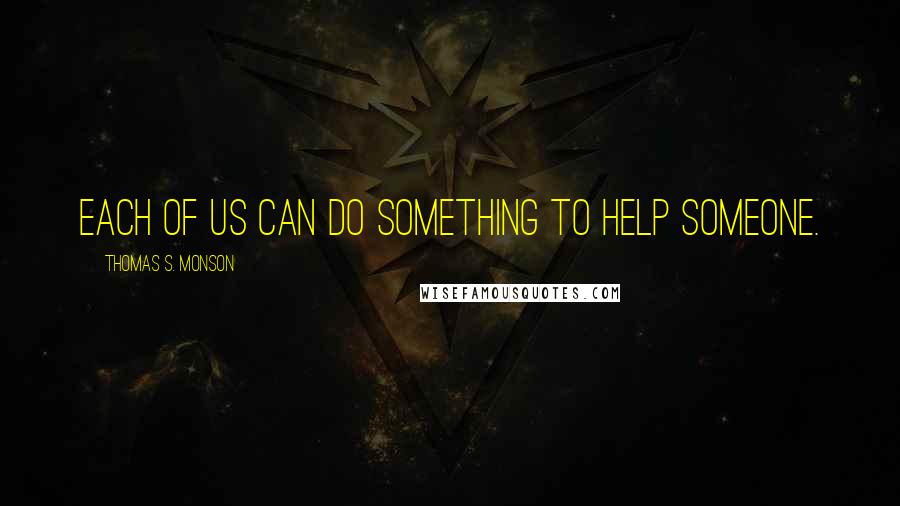 Thomas S. Monson Quotes: Each of us can do something to help someone.