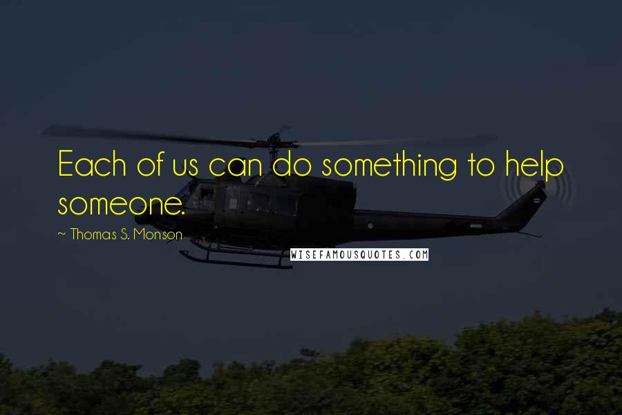 Thomas S. Monson Quotes: Each of us can do something to help someone.