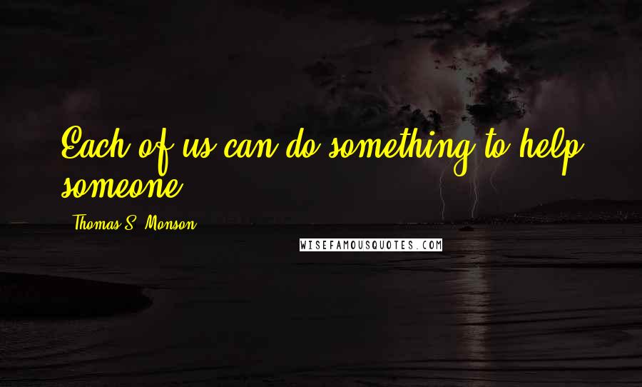 Thomas S. Monson Quotes: Each of us can do something to help someone.