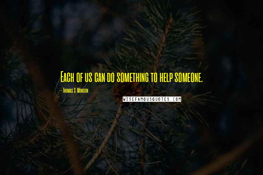 Thomas S. Monson Quotes: Each of us can do something to help someone.