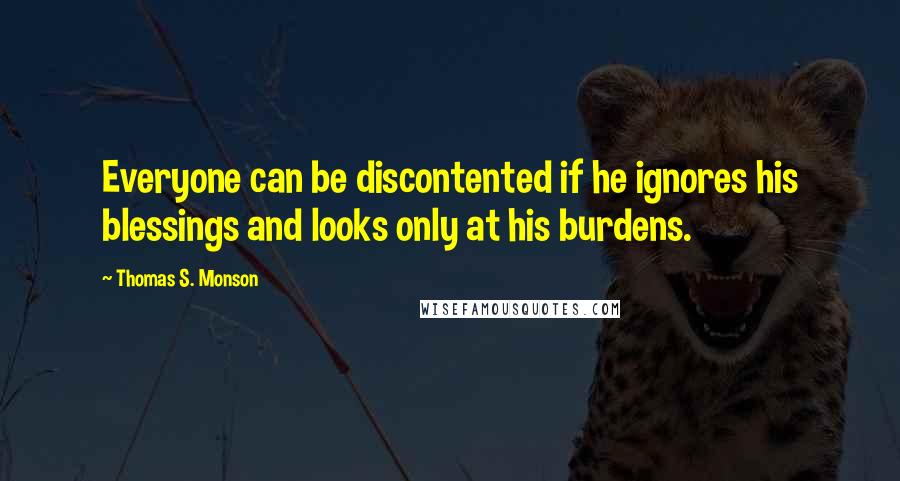 Thomas S. Monson Quotes: Everyone can be discontented if he ignores his blessings and looks only at his burdens.