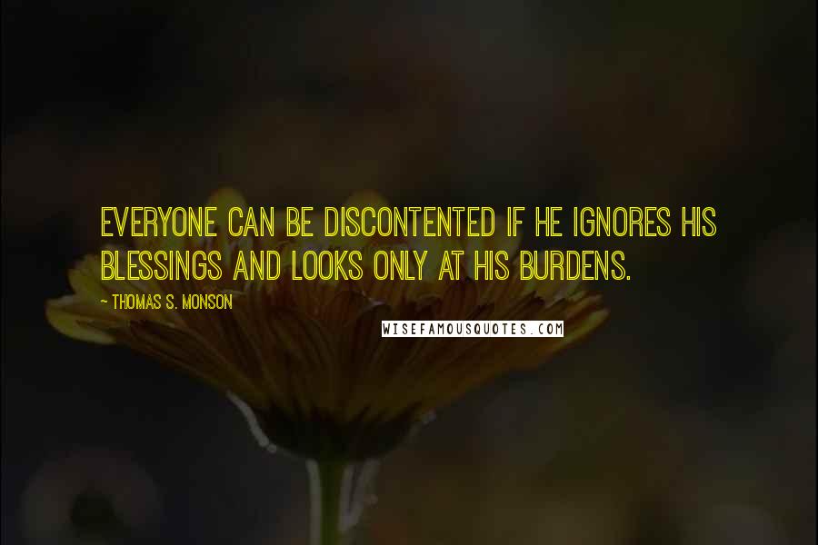 Thomas S. Monson Quotes: Everyone can be discontented if he ignores his blessings and looks only at his burdens.