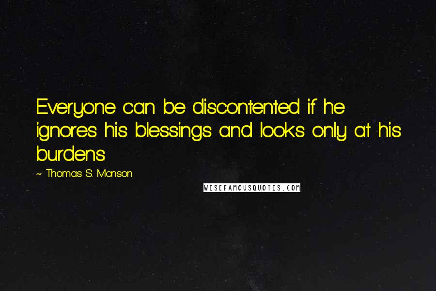 Thomas S. Monson Quotes: Everyone can be discontented if he ignores his blessings and looks only at his burdens.