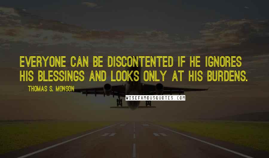 Thomas S. Monson Quotes: Everyone can be discontented if he ignores his blessings and looks only at his burdens.