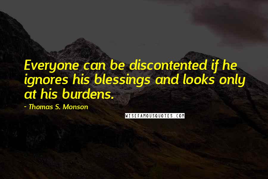 Thomas S. Monson Quotes: Everyone can be discontented if he ignores his blessings and looks only at his burdens.