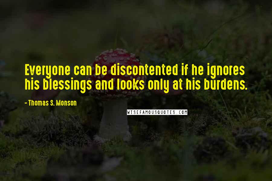 Thomas S. Monson Quotes: Everyone can be discontented if he ignores his blessings and looks only at his burdens.