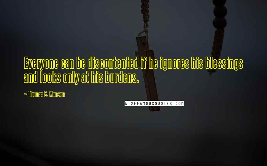 Thomas S. Monson Quotes: Everyone can be discontented if he ignores his blessings and looks only at his burdens.