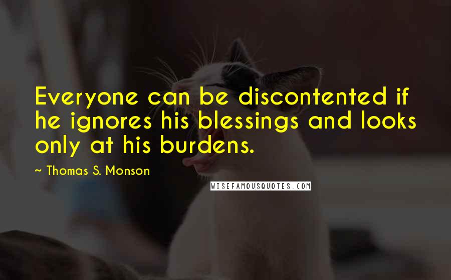 Thomas S. Monson Quotes: Everyone can be discontented if he ignores his blessings and looks only at his burdens.