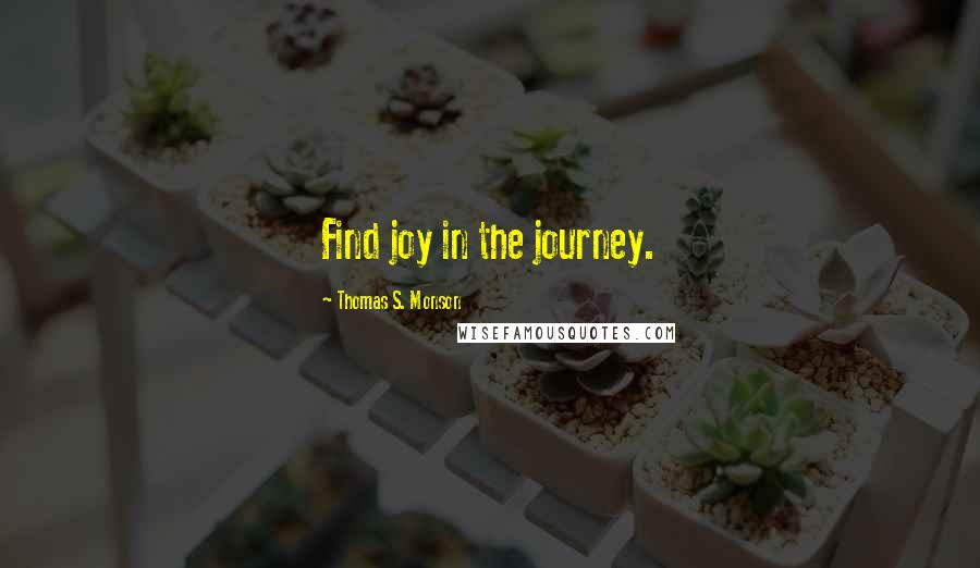 Thomas S. Monson Quotes: Find joy in the journey.