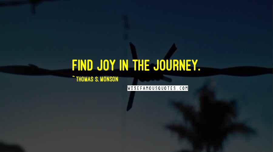 Thomas S. Monson Quotes: Find joy in the journey.