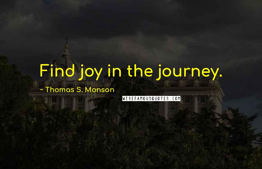 Thomas S. Monson Quotes: Find joy in the journey.