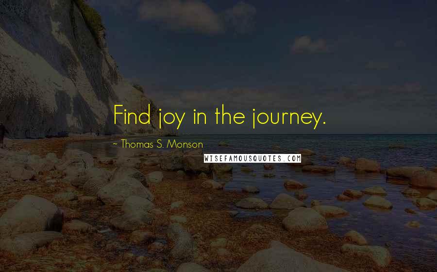 Thomas S. Monson Quotes: Find joy in the journey.