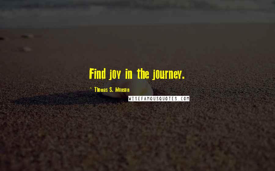 Thomas S. Monson Quotes: Find joy in the journey.