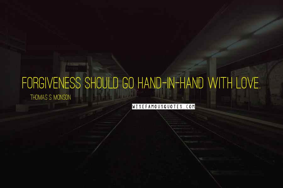 Thomas S. Monson Quotes: Forgiveness should go hand-in-hand with love.