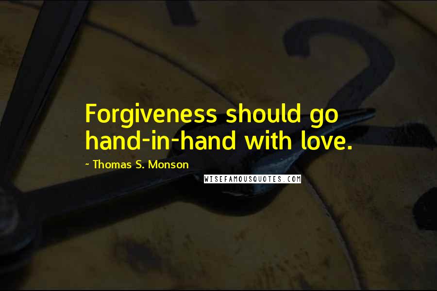 Thomas S. Monson Quotes: Forgiveness should go hand-in-hand with love.