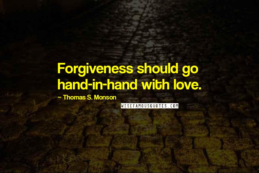 Thomas S. Monson Quotes: Forgiveness should go hand-in-hand with love.