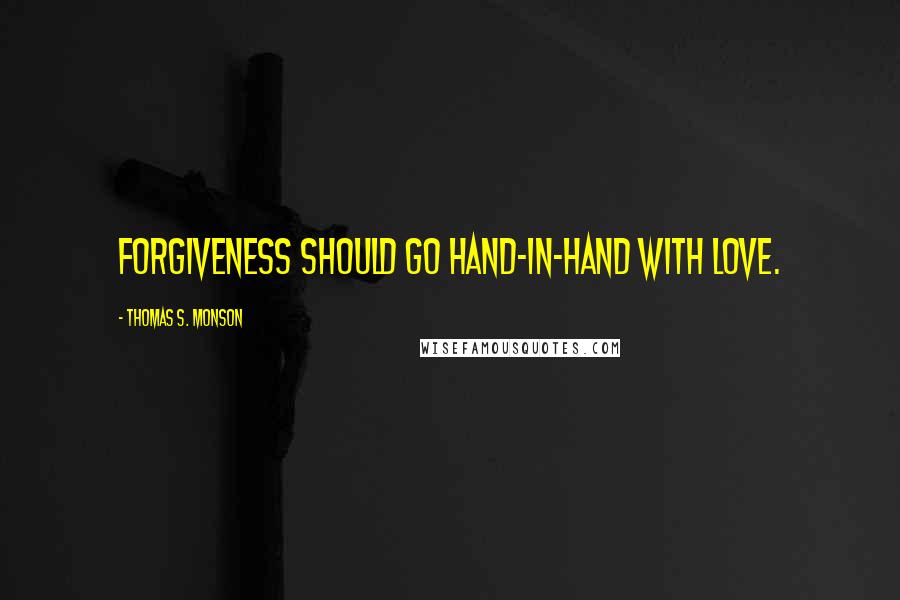 Thomas S. Monson Quotes: Forgiveness should go hand-in-hand with love.