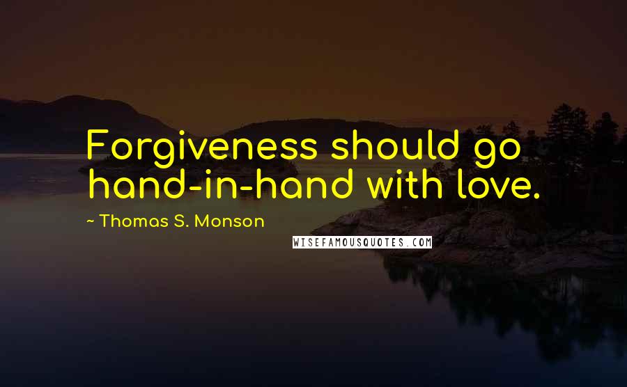 Thomas S. Monson Quotes: Forgiveness should go hand-in-hand with love.