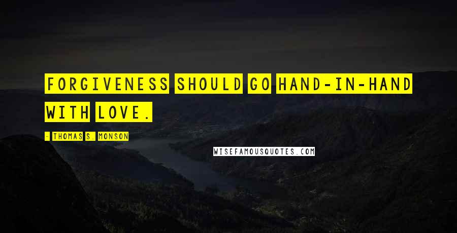 Thomas S. Monson Quotes: Forgiveness should go hand-in-hand with love.