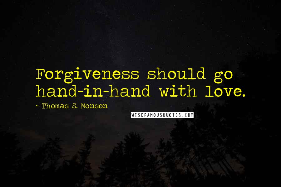 Thomas S. Monson Quotes: Forgiveness should go hand-in-hand with love.