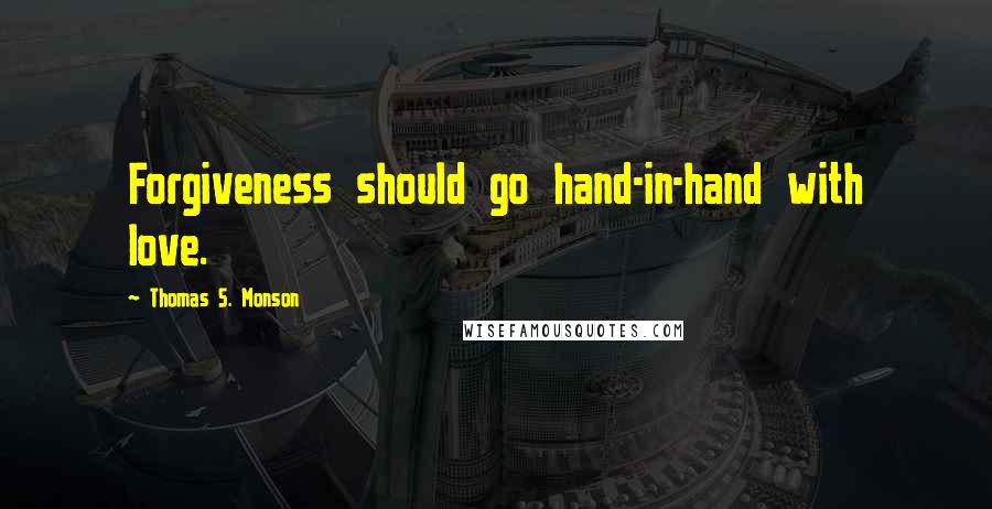 Thomas S. Monson Quotes: Forgiveness should go hand-in-hand with love.