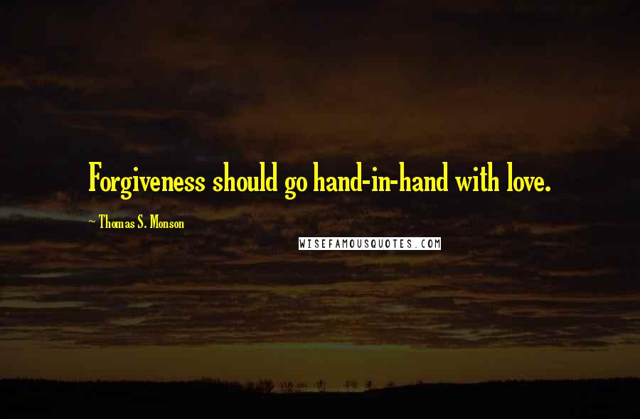 Thomas S. Monson Quotes: Forgiveness should go hand-in-hand with love.