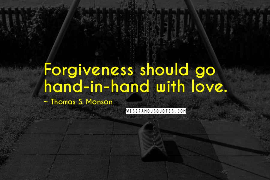 Thomas S. Monson Quotes: Forgiveness should go hand-in-hand with love.