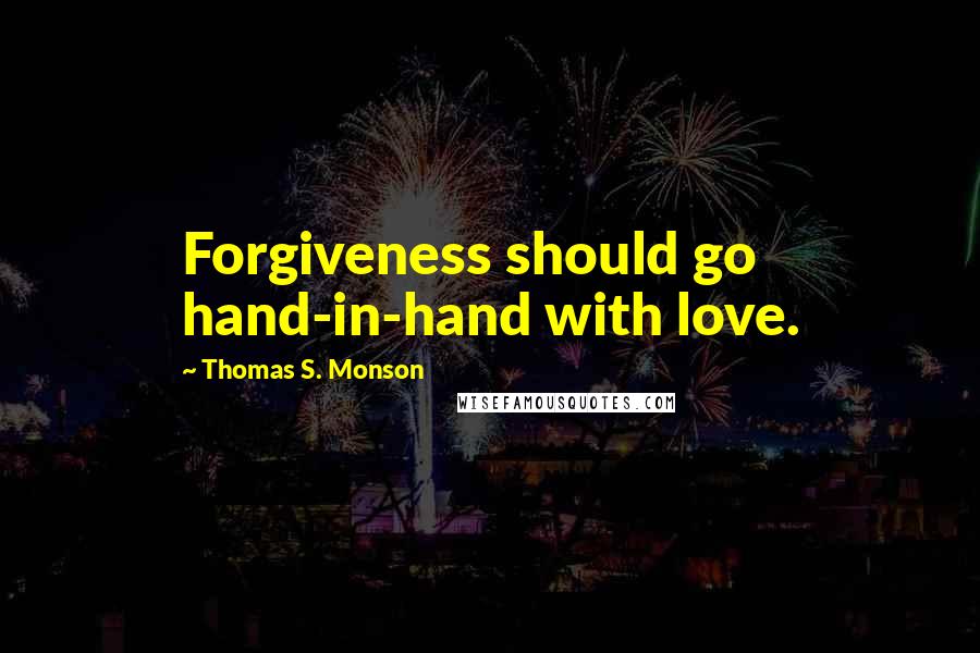 Thomas S. Monson Quotes: Forgiveness should go hand-in-hand with love.