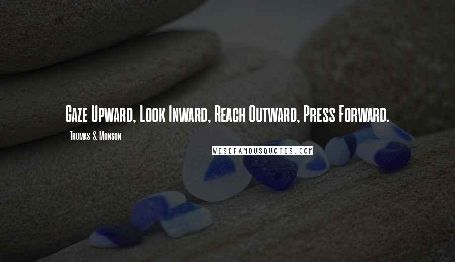 Thomas S. Monson Quotes: Gaze Upward, Look Inward, Reach Outward, Press Forward.