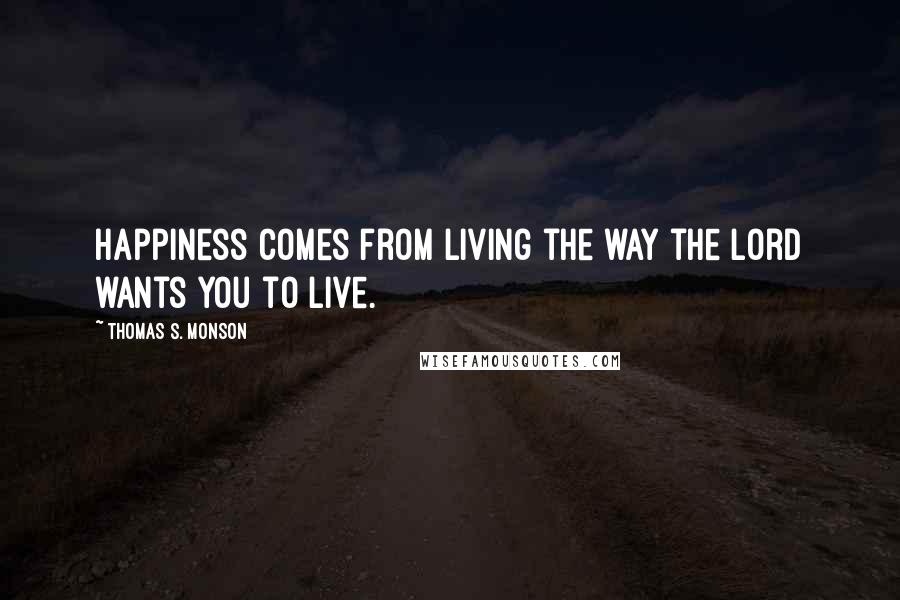 Thomas S. Monson Quotes: Happiness comes from living the way the Lord wants you to live.
