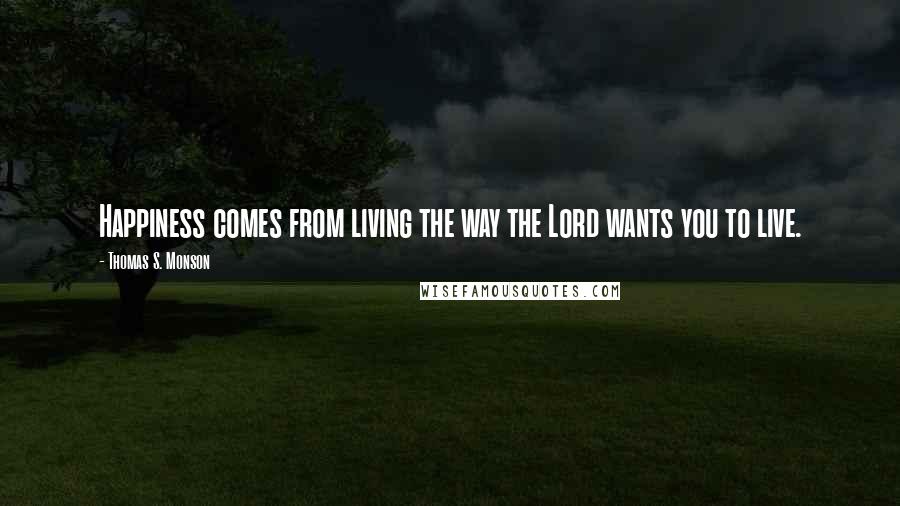 Thomas S. Monson Quotes: Happiness comes from living the way the Lord wants you to live.