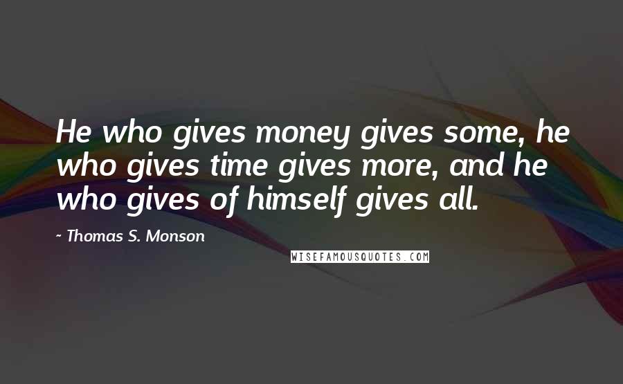 Thomas S. Monson Quotes: He who gives money gives some, he who gives time gives more, and he who gives of himself gives all.