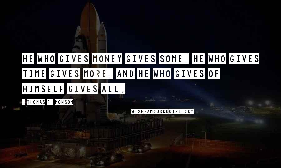Thomas S. Monson Quotes: He who gives money gives some, he who gives time gives more, and he who gives of himself gives all.