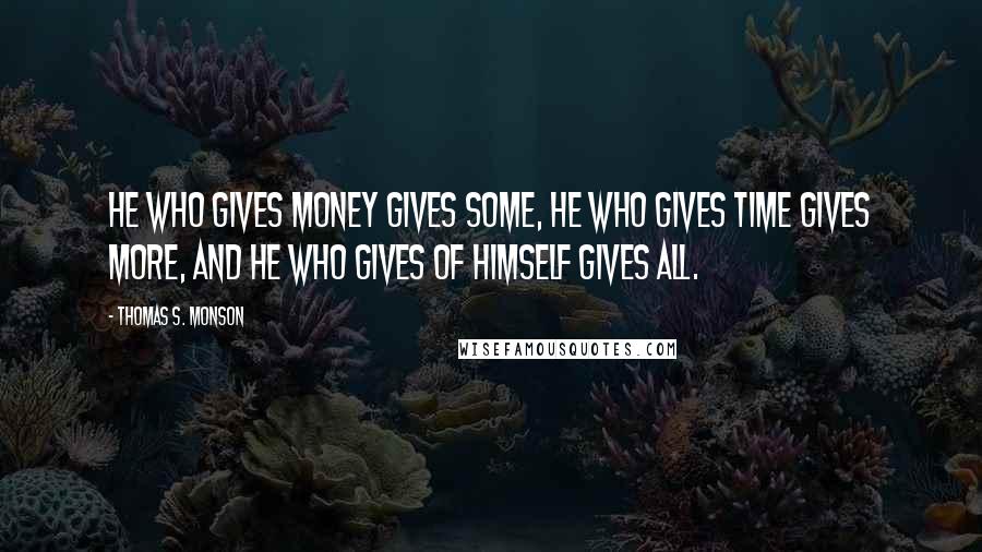 Thomas S. Monson Quotes: He who gives money gives some, he who gives time gives more, and he who gives of himself gives all.