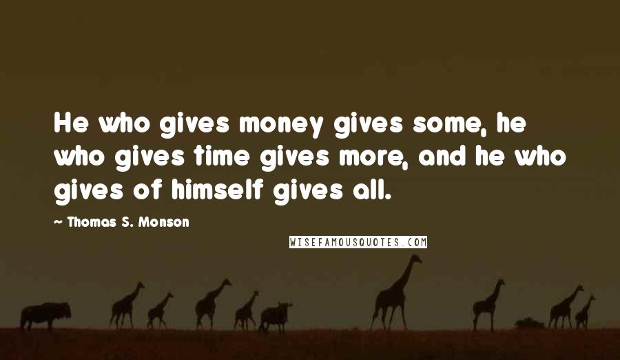 Thomas S. Monson Quotes: He who gives money gives some, he who gives time gives more, and he who gives of himself gives all.