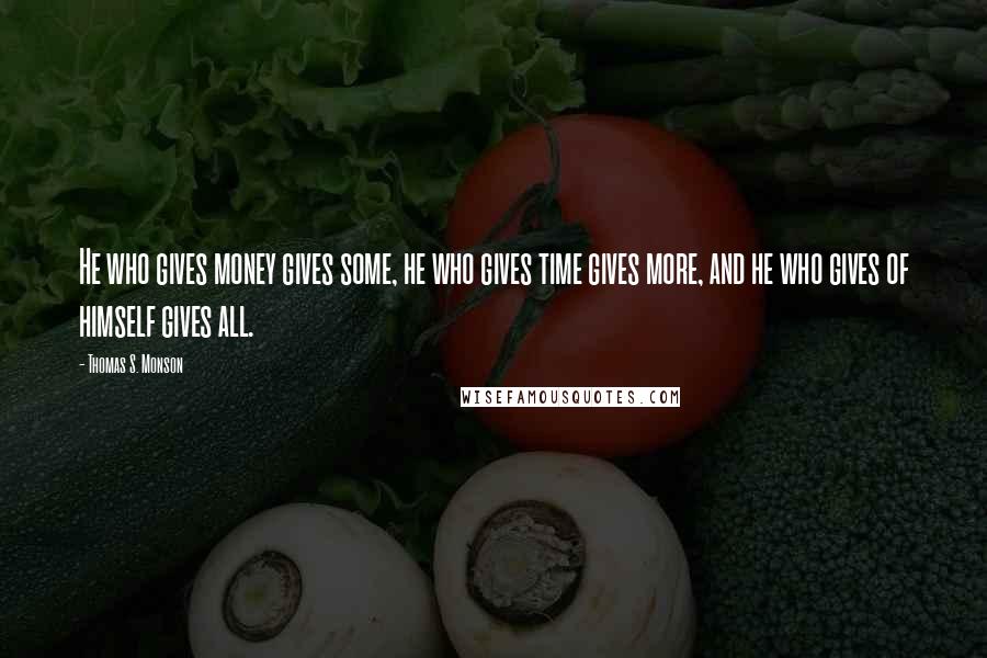 Thomas S. Monson Quotes: He who gives money gives some, he who gives time gives more, and he who gives of himself gives all.