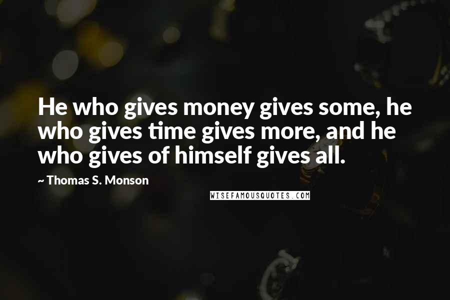 Thomas S. Monson Quotes: He who gives money gives some, he who gives time gives more, and he who gives of himself gives all.