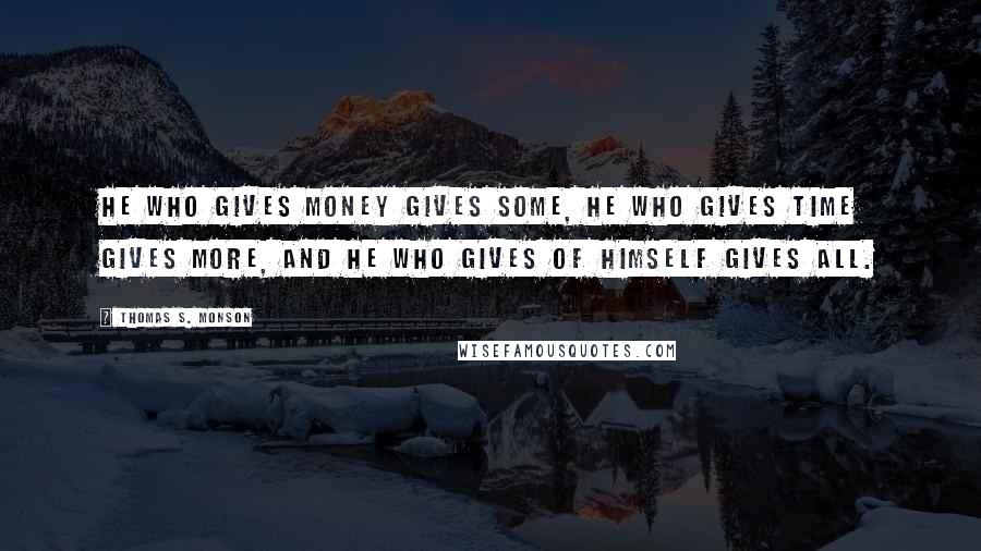 Thomas S. Monson Quotes: He who gives money gives some, he who gives time gives more, and he who gives of himself gives all.