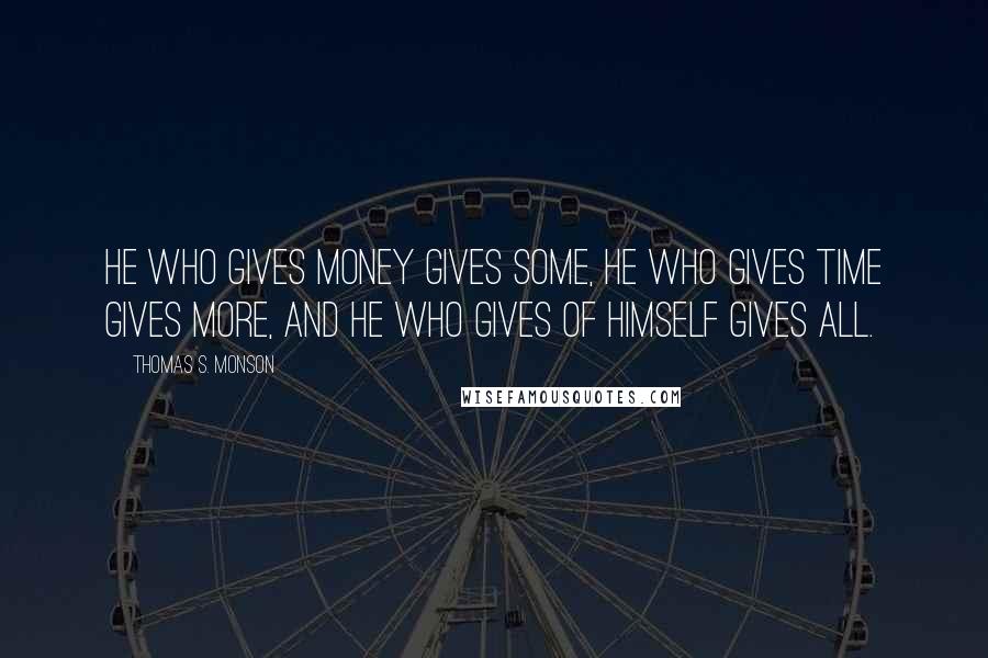 Thomas S. Monson Quotes: He who gives money gives some, he who gives time gives more, and he who gives of himself gives all.