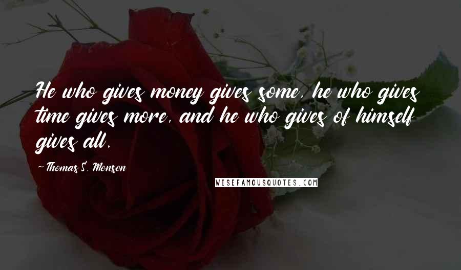 Thomas S. Monson Quotes: He who gives money gives some, he who gives time gives more, and he who gives of himself gives all.