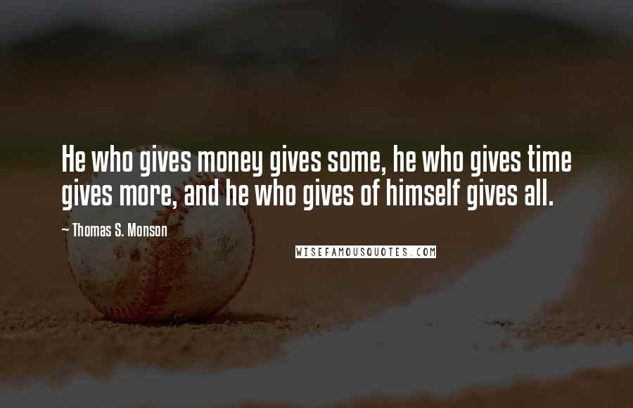 Thomas S. Monson Quotes: He who gives money gives some, he who gives time gives more, and he who gives of himself gives all.