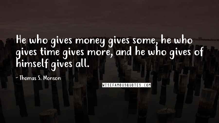 Thomas S. Monson Quotes: He who gives money gives some, he who gives time gives more, and he who gives of himself gives all.