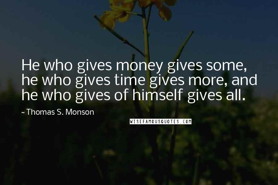 Thomas S. Monson Quotes: He who gives money gives some, he who gives time gives more, and he who gives of himself gives all.