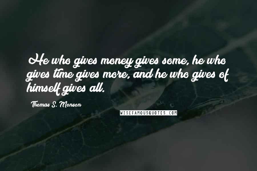 Thomas S. Monson Quotes: He who gives money gives some, he who gives time gives more, and he who gives of himself gives all.
